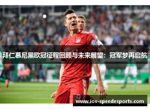 拜仁慕尼黑欧冠征程回顾与未来展望:冠军梦再启航 拜仁慕尼黑欧冠征程回顾与未来展望:冠军梦再启航