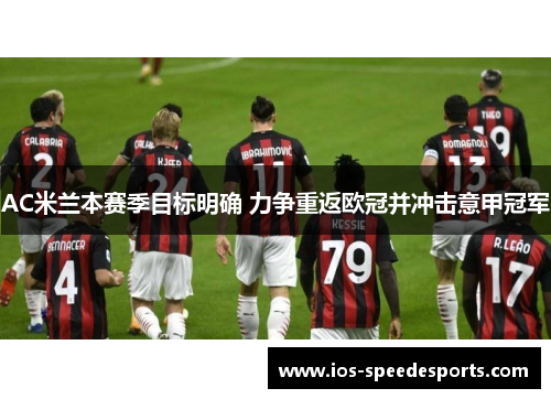 AC米兰本赛季目标明确 力争重返欧冠并冲击意甲冠军 AC米兰本赛季目标明确 力争重返欧冠并冲击意甲冠军