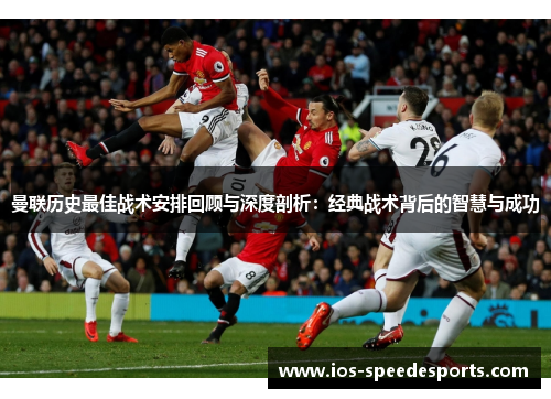 曼联历史最佳战术安排回顾与深度剖析:经典战术背后的智慧与成功 曼联历史最佳战术安排回顾与深度剖析:经典战术背后的智慧与成功