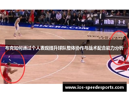 布克如何通过个人表现提升球队整体协作与战术配合能力分析 布克如何通过个人表现提升球队整体协作与战术配合能力分析