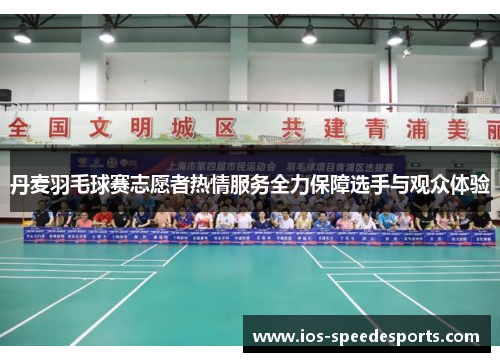 丹麦羽毛球赛志愿者热情服务全力保障选手与观众体验