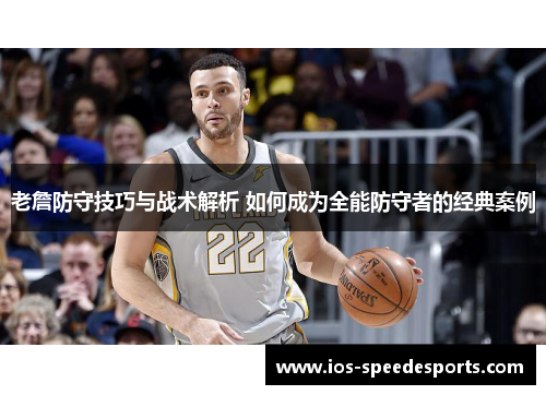 老詹防守技巧与战术解析 如何成为全能防守者的经典案例 老詹防守技巧与战术解析 如何成为全能防守者的经典案例