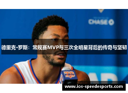 德里克·罗斯：常规赛MVP与三次全明星背后的传奇与坚韧
