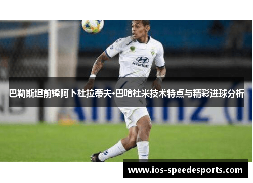 巴勒斯坦前锋阿卜杜拉蒂夫·巴哈杜米技术特点与精彩进球分析 巴勒斯坦前锋阿卜杜拉蒂夫·巴哈杜米技术特点与精彩进球分析