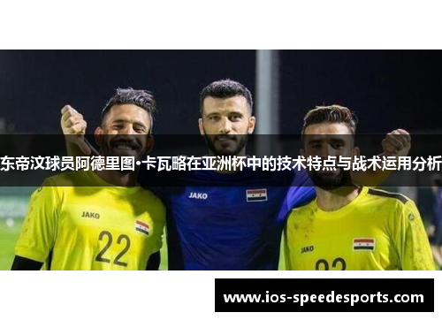 东帝汶球员阿德里图·卡瓦略在亚洲杯中的技术特点与战术运用分析 东帝汶球员阿德里图·卡瓦略在亚洲杯中的技术特点与战术运用分析