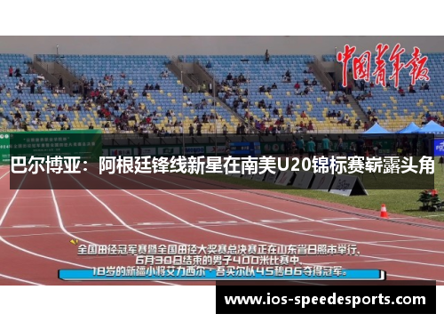 巴尔博亚：阿根廷锋线新星在南美U20锦标赛崭露头角