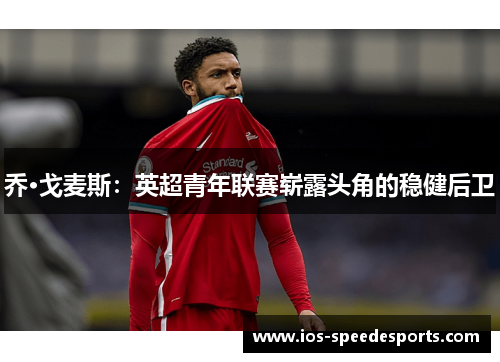 乔·戈麦斯:英超青年联赛崭露头角的稳健后卫 乔·戈麦斯:英超青年联赛崭露头角的稳健后卫
