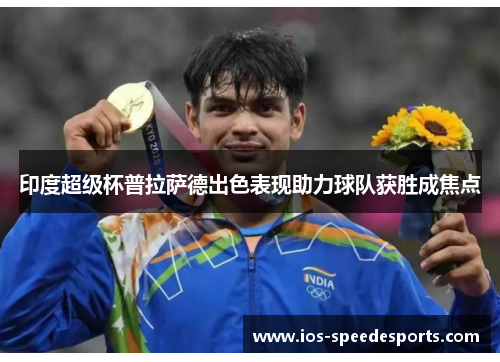 印度超级杯普拉萨德出色表现助力球队获胜成焦点 印度超级杯普拉萨德出色表现助力球队获胜成焦点