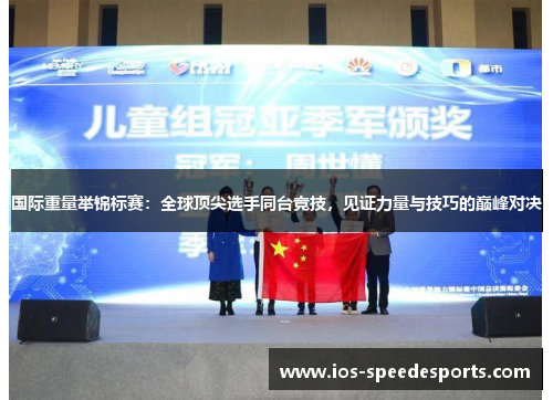 国际重量举锦标赛:全球顶尖选手同台竞技,见证力量与技巧的巅峰对决 国际重量举锦标赛:全球顶尖选手同台竞技,见证力量与技巧的巅峰对决