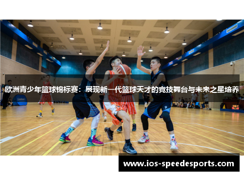 欧洲青少年篮球锦标赛：展现新一代篮球天才的竞技舞台与未来之星培养