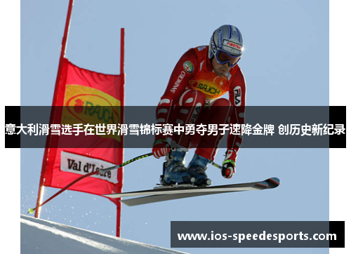 意大利滑雪选手在世界滑雪锦标赛中勇夺男子速降金牌 创历史新纪录 意大利滑雪选手在世界滑雪锦标赛中勇夺男子速降金牌 创历史新纪录
