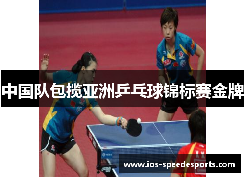 中国队包揽亚洲乒乓球锦标赛金牌 中国队包揽亚洲乒乓球锦标赛金牌