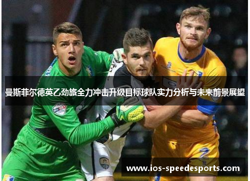 曼斯菲尔德英乙劲旅全力冲击升级目标球队实力分析与未来前景展望 曼斯菲尔德英乙劲旅全力冲击升级目标球队实力分析与未来前景展望