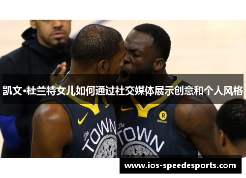 凯文·杜兰特女儿如何通过社交媒体展示创意和个人风格