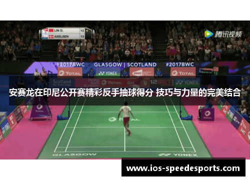 安赛龙在印尼公开赛精彩反手抽球得分 技巧与力量的完美结合 安赛龙在印尼公开赛精彩反手抽球得分 技巧与力量的完美结合