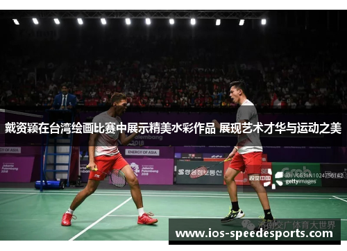 戴资颖在台湾绘画比赛中展示精美水彩作品 展现艺术才华与运动之美 戴资颖在台湾绘画比赛中展示精美水彩作品 展现艺术才华与运动之美