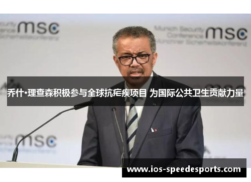 乔什·理查森积极参与全球抗疟疾项目 为国际公共卫生贡献力量