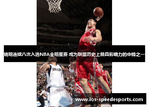 姚明连续八次入选NBA全明星赛 成为联盟历史上最具影响力的中锋之一