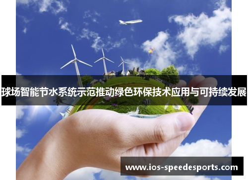 球场智能节水系统示范推动绿色环保技术应用与可持续发展 球场智能节水系统示范推动绿色环保技术应用与可持续发展