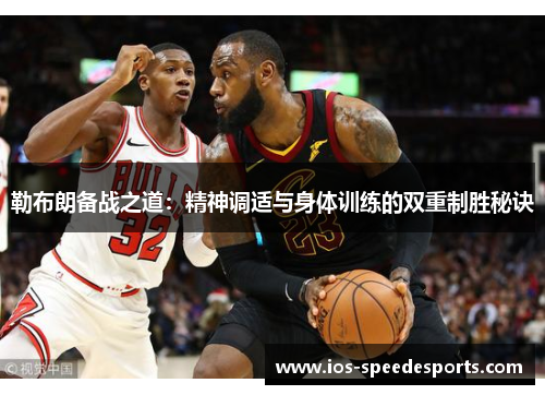 勒布朗备战之道:精神调适与身体训练的双重制胜秘诀 勒布朗备战之道:精神调适与身体训练的双重制胜秘诀
