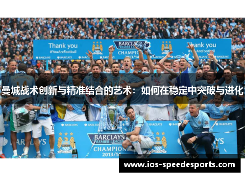 曼城战术创新与精准结合的艺术:如何在稳定中突破与进化 曼城战术创新与精准结合的艺术:如何在稳定中突破与进化