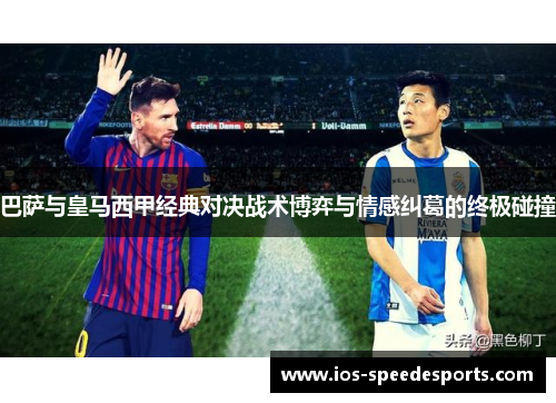 巴萨与皇马西甲经典对决战术博弈与情感纠葛的终极碰撞 巴萨与皇马西甲经典对决战术博弈与情感纠葛的终极碰撞