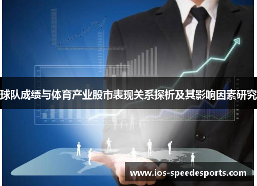 球队成绩与体育产业股市表现关系探析及其影响因素研究 球队成绩与体育产业股市表现关系探析及其影响因素研究