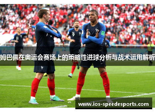 姆巴佩在奥运会赛场上的策略性进球分析与战术运用解析 姆巴佩在奥运会赛场上的策略性进球分析与战术运用解析