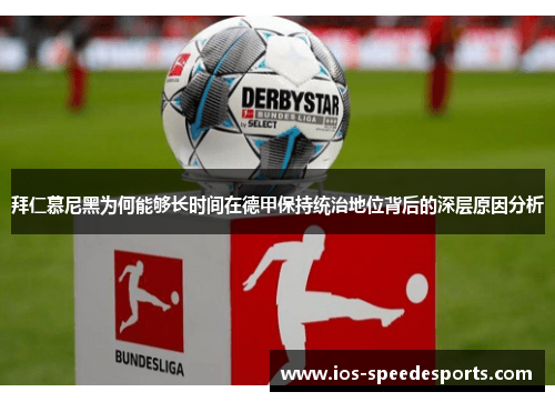 拜仁慕尼黑为何能够长时间在德甲保持统治地位背后的深层原因分析 拜仁慕尼黑为何能够长时间在德甲保持统治地位背后的深层原因分析