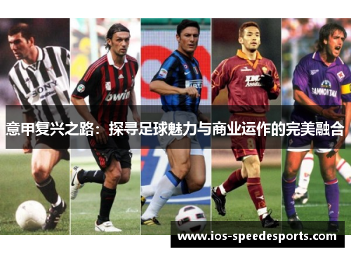 意甲复兴之路:探寻足球魅力与商业运作的完美融合 意甲复兴之路:探寻足球魅力与商业运作的完美融合