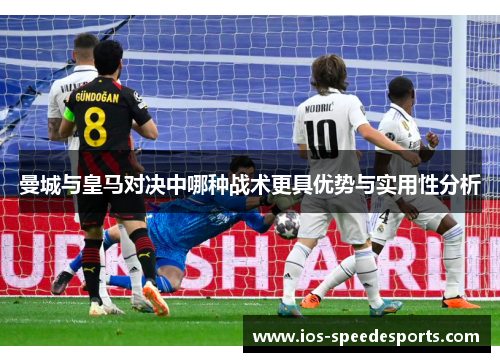 曼城与皇马对决中哪种战术更具优势与实用性分析 曼城与皇马对决中哪种战术更具优势与实用性分析