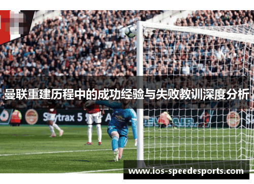 曼联重建历程中的成功经验与失败教训深度分析 曼联重建历程中的成功经验与失败教训深度分析