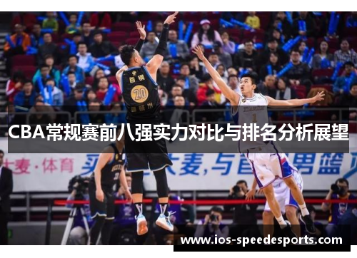CBA常规赛前八强实力对比与排名分析展望 CBA常规赛前八强实力对比与排名分析展望