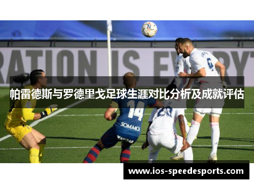 帕雷德斯与罗德里戈足球生涯对比分析及成就评估 帕雷德斯与罗德里戈足球生涯对比分析及成就评估