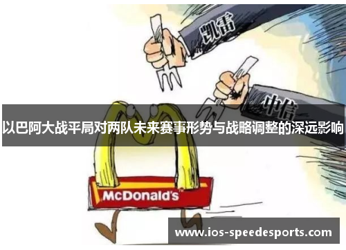 以巴阿大战平局对两队未来赛事形势与战略调整的深远影响 以巴阿大战平局对两队未来赛事形势与战略调整的深远影响