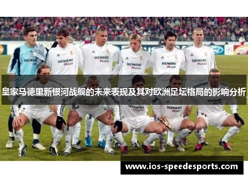 皇家马德里新银河战舰的未来表现及其对欧洲足坛格局的影响分析 皇家马德里新银河战舰的未来表现及其对欧洲足坛格局的影响分析