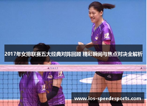 2017年女排联赛五大经典对阵回顾 精彩瞬间与焦点对决全解析