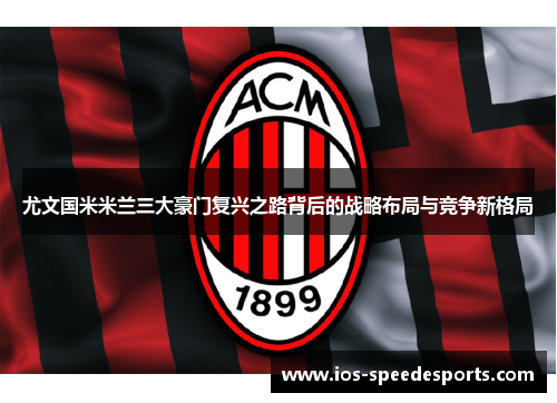 尤文国米米兰三大豪门复兴之路背后的战略布局与竞争新格局 尤文国米米兰三大豪门复兴之路背后的战略布局与竞争新格局