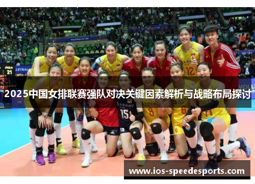 2025中国女排联赛强队对决关键因素解析与战略布局探讨 2025中国女排联赛强队对决关键因素解析与战略布局探讨