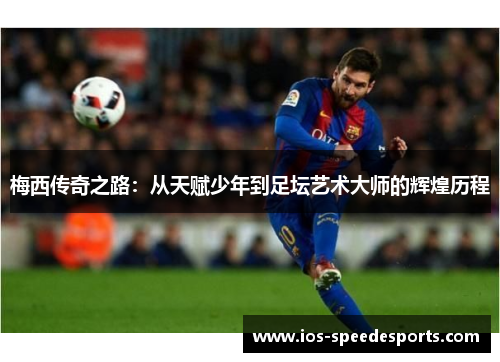 梅西传奇之路:从天赋少年到足坛艺术大师的辉煌历程 梅西传奇之路:从天赋少年到足坛艺术大师的辉煌历程