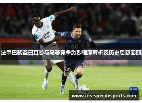 法甲巴黎圣日耳曼与马赛竞争激烈程度解析及历史恩怨回顾 法甲巴黎圣日耳曼与马赛竞争激烈程度解析及历史恩怨回顾