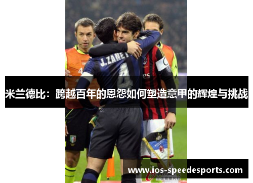 米兰德比：跨越百年的恩怨如何塑造意甲的辉煌与挑战