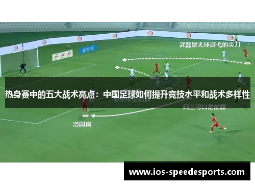 热身赛中的五大战术亮点:中国足球如何提升竞技水平和战术多样性 热身赛中的五大战术亮点:中国足球如何提升竞技水平和战术多样性