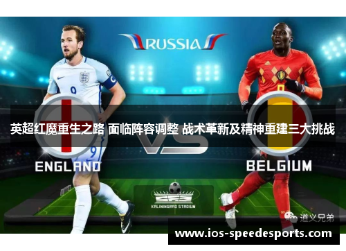 英超红魔重生之路 面临阵容调整 战术革新及精神重建三大挑战 英超红魔重生之路 面临阵容调整 战术革新及精神重建三大挑战