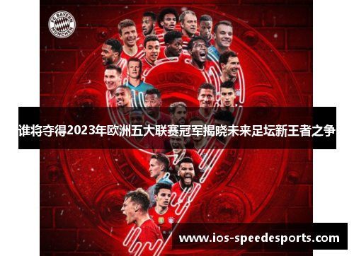 谁将夺得2023年欧洲五大联赛冠军揭晓未来足坛新王者之争 谁将夺得2023年欧洲五大联赛冠军揭晓未来足坛新王者之争