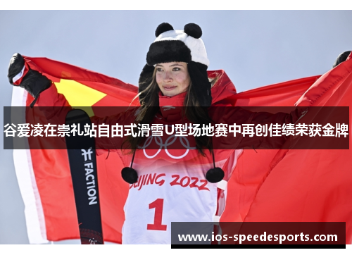 谷爱凌在崇礼站自由式滑雪U型场地赛中再创佳绩荣获金牌 谷爱凌在崇礼站自由式滑雪U型场地赛中再创佳绩荣获金牌