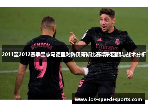 2011至2012赛季皇家马德里对阵贝蒂斯比赛精彩回顾与战术分析 2011至2012赛季皇家马德里对阵贝蒂斯比赛精彩回顾与战术分析