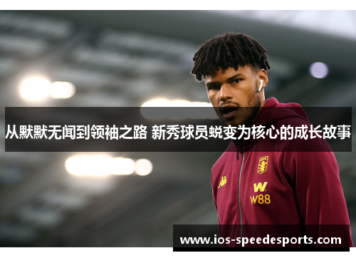 从默默无闻到领袖之路 新秀球员蜕变为核心的成长故事