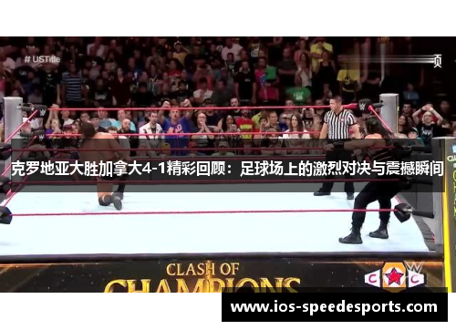 克罗地亚大胜加拿大4-1精彩回顾：足球场上的激烈对决与震撼瞬间