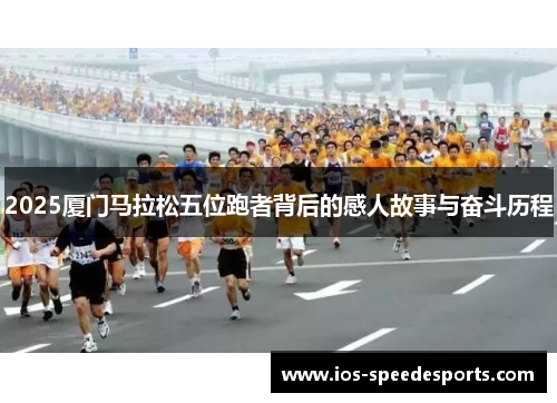 2025厦门马拉松五位跑者背后的感人故事与奋斗历程